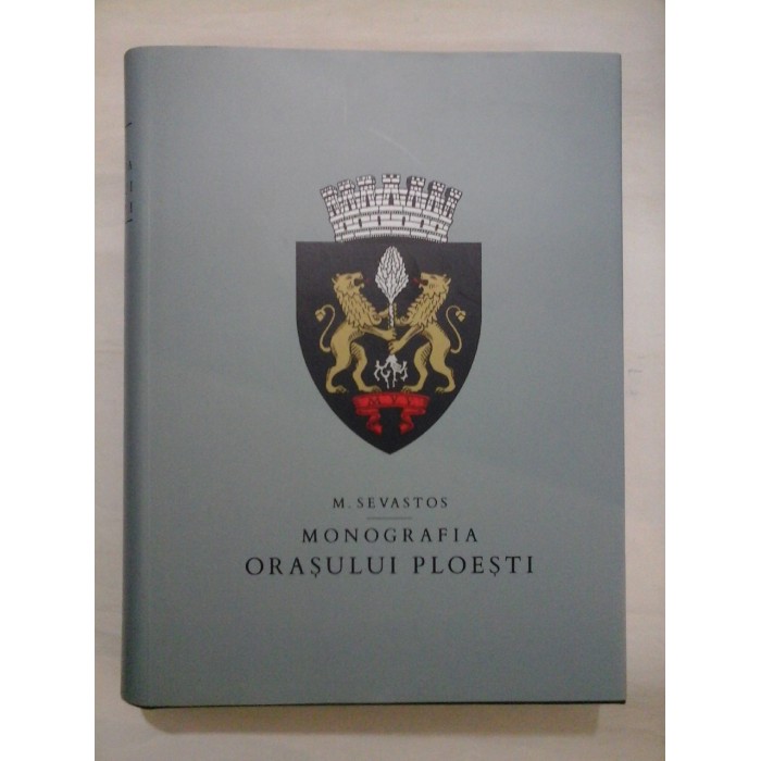 MONOGRAFIA ORASULUI PLOIESTI - M. SEVASTOS 2002